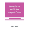 Jacques Cartier and his four voyages to Canada; an essay, with historical, explanatory and philological notes