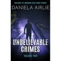 Unbelievable Crimes Volume Two: Macabre Yet Unknown True Crime Stories