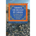 Toronto, the Belfast of Canada: The Orange Order and the Shaping of Municipal Culture