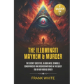 The Illuminati Mayhem & Murder: (2 Books in 1) The Secret Societies, Bloodlines, Symbols, Conspiracies and Assassinations in the Quest for a New World