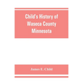 Child's history of Waseca County, Minnesota: from its first settlement in 1854 to the close of the year 1904, a record of fifty years: the story of th