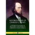 Autobiography of Charles G. Finney: A Lifetime of Evangelical Preaching God's Word to Christians Across America