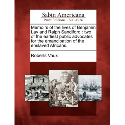 Memoirs of the Lives of Benjamin Lay and Ralph Sandiford: Two of the Earliest Public Advocates for the Emancipation of the Enslaved Africans.