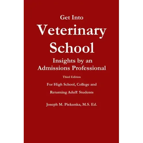 Get Into Veterinary School - Third Edition - Insights by an Admissions Professional, For High School, College and Returning Adult Students