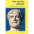 Wise Quotes: Aristotle (150 Aristotle Quotes): Greek Philosophy Quote Collections Aristotle Ethics Physics Poetry