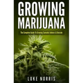 Growing Marijuana: The Complete Guide to Growing Cannabis Indoors and Outside