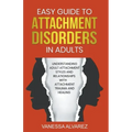 Easy Guide to Attachment Disorders in Adults: Understanding Adult Attachment Styles With Relationships And Attachment Trauma And Healing