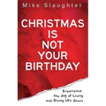 Christmas Is Not Your Birthday: Experience the Joy of Living and Giving Like Jesus