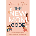 The New Mom Code: Shatter Expectations and Crush It at Motherhood
