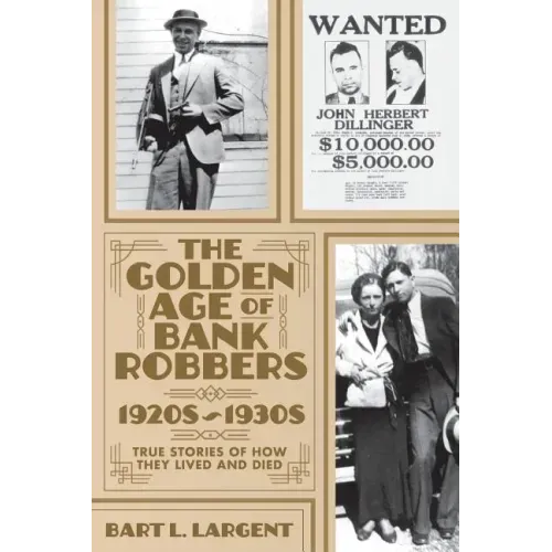 The Golden Age of Bank Robbers 1920s 1930s: True Stories of How They Lived and Died