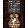 How to Learn to Play Guitar in 7 Days: Step by Step Daily Guitar Lessons for Beginners Kids and Adults