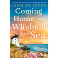 Coming Home to the Windmill by the Sea: An Utterly Emotional and Inspiring Tale of Old Secrets and New Beginnings