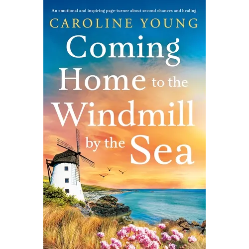 Coming Home to the Windmill by the Sea: An Utterly Emotional and Inspiring Tale of Old Secrets and New Beginnings