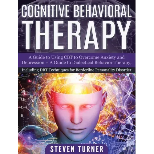 Cognitive Behavioral Therapy: A Guide to Using CBT to Overcome Anxiety and Depression + A Guide to Dialectical Behavior Therapy, Including DBT Techn