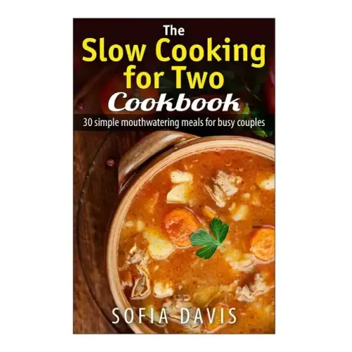 The Slow Cooking For Two Cookbook: 30 Simple Mouthwatering Meals For Busy Couples