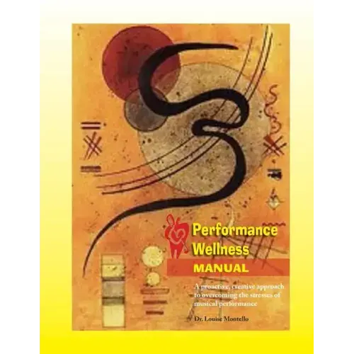 Performance Wellness Manual: A Proactive, Creative Approach to Overcoming the Stresses of Musical Performance