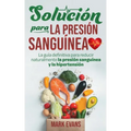 Solución Para La Presión Sanguínea: La Guía Definitiva Para Reducir Naturalmente La Presión Sanguínea Y La Hipertensión (Spanish Edition)