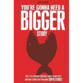 You're Gonna Need a Bigger Story: The 21st Century Survival Guide To Not Just Telling Stories, But Building Super Stories