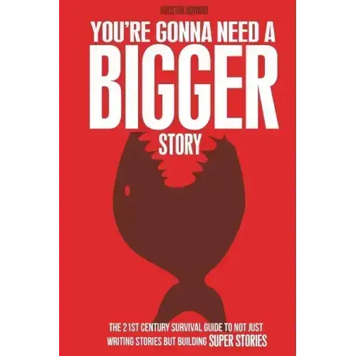 You're Gonna Need a Bigger Story: The 21st Century Survival Guide To Not Just Telling Stories, But Building Super Stories
