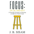 Focus: Up, In, and Out: 3 Powerful Strategies to Running an Effective Small Group!