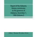 Report of the Alabama history commission to the governor of Alabama. December 1, 1900 (Volume I)