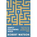 Simply Following Jesus: Practices for Living Out an Uncomplicated Faith