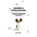 Raising a Papillon Dog: The Complete Handbook On How To Raising And Caring For Papillon Dog