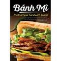 Banh Mi Vietnamese Sandwich Guide: Essential Recipe Handbook for the Authentic Craft of Delicious Mouthwatering Homemade Vietnamese Culture