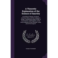 A Theoretic Explanation of the Science of Sanctity: According to Reason, Scripture, Common Sense, and the Analogy of Things; Containing an Idea of God