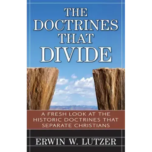 The Doctrines That Divide: A Fresh Look at the Historical Doctrines That Separate Christians