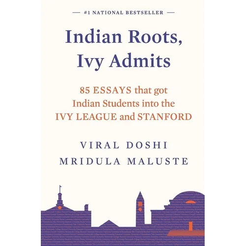 Indian Roots, Ivy Admits: 85 Essays That Got Indian Students Into the Ivy League and Stanford
