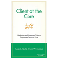 Client at the Core: Marketing and Managing Today's Professional Services Firm