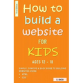 How To Build A Website For Kids AGES 12 - 18: Simple, Concise & Easy Guide To Building Websites Using HTML & CSS