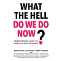 What The Hell Do We Do Now?: An enterprise guide to COVID-19 and beyond