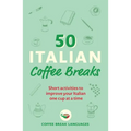 50 Italian Coffee Breaks: Short Activities to Improve Your Italian One Cup at a Time