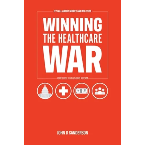 It's All About Money and Politics: Winning the Healthcare War: Your Guide to Healthcare Reform