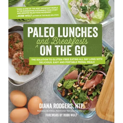 Paleo Lunches and Breakfasts on the Go: The Solution to Gluten-Free Eating All Day Long with Delicious, Easy and Portable Primal Meals