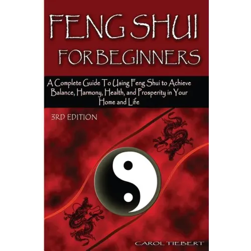 Feng Shui for Beginners: A Complete Guide to Using Feng Shui to Achieve Balance, Harmony, Health, and Prosperity in Your Home and Life!
