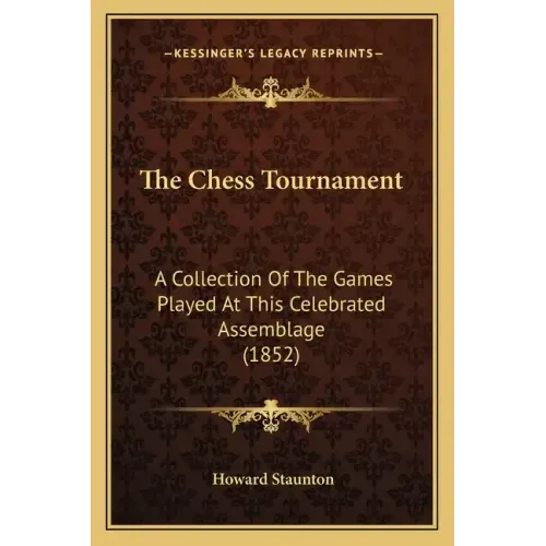 The Chess Tournament: A Collection of the Games Played at This Celebrated Assemblage (1852)