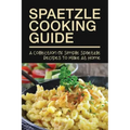 Spaetzle Cooking Guide: A Collection Of Simple Spaetzle Recipes To Make At Home: Types Of Spaetzle You Can Prepare At Home
