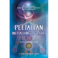Pleiadian Initiations of Light: A Guide to Energetically Awaken You to the Pleiadian Prophecies for Healing and Resurrection