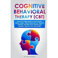 Cognitive Behavioral Therapy (CBT): The new 5-step system to end anxiety, defuse anger, defeat depression & negative thinking, manage panic attacks an