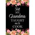 Shit My Grandma Taught Me to Cook: Adult Blank Lined Notebook, Write in Grandma's Secret Menu, Food Recipes Journal, Family Recipe Notebook