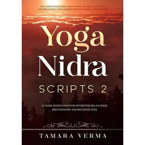 Yoga Nidra Scripts 2: More Meditations for Effortless Relaxation, Rejuvenation and Reconnection