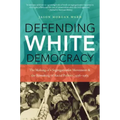 Defending White Democracy: The Making of a Segregationist Movement and the Remaking of Racial Politics, 1936-1965