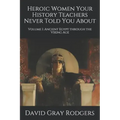 Heroic Women Your History Teachers Never Told You About: Volume I: Ancient Egypt through the Viking Age
