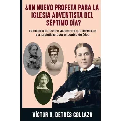 ¿Un nuevo profeta para la Igesia Adventista del Séptimo Día?: La historia de cuatro visionarias que afirmaron ser profetisas para el pueblo de Dios