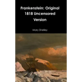 Frankenstein: Original 1818 Uncensored Version