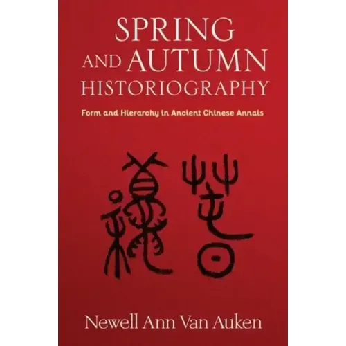 Spring and Autumn Historiography: Form and Hierarchy in Ancient Chinese Annals