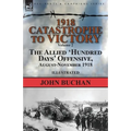 1918-Catastrophe to Victory: Volume 2-The Allied 'Hundred Days' Offensive, August-November 1918